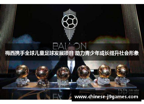 梅西携手全球儿童足球发展项目 助力青少年成长提升社会形象