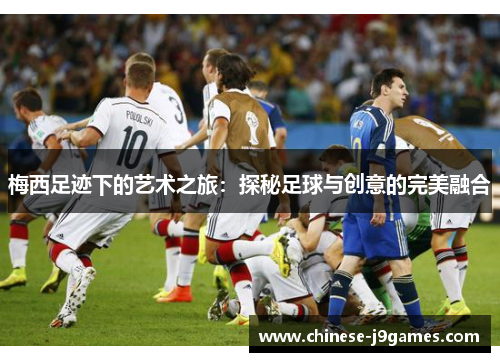 梅西足迹下的艺术之旅：探秘足球与创意的完美融合