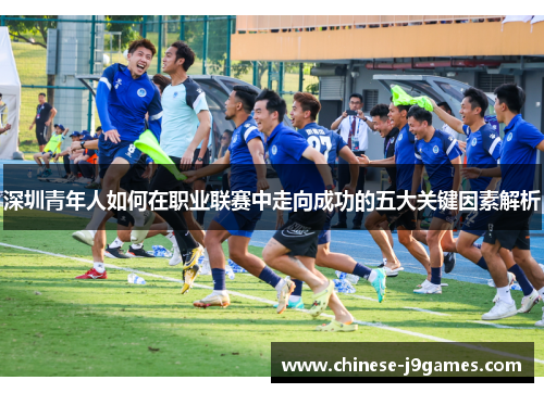 深圳青年人如何在职业联赛中走向成功的五大关键因素解析 深圳青年人如何在职业联赛中走向成功的五大关键因素解析