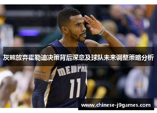 灰熊放弃霍勒迪决策背后深意及球队未来调整策略分析 灰熊放弃霍勒迪决策背后深意及球队未来调整策略分析