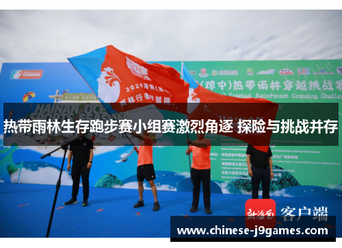 热带雨林生存跑步赛小组赛激烈角逐 探险与挑战并存 热带雨林生存跑步赛小组赛激烈角逐 探险与挑战并存
