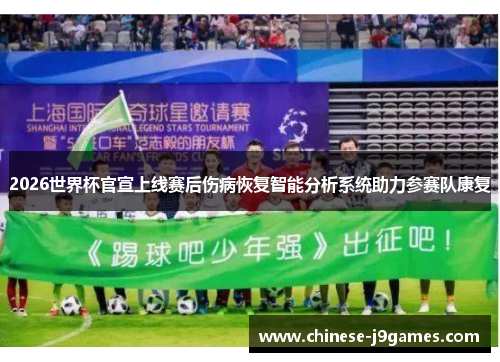 2026世界杯官宣上线赛后伤病恢复智能分析系统助力参赛队康复 2026世界杯官宣上线赛后伤病恢复智能分析系统助力参赛队康复