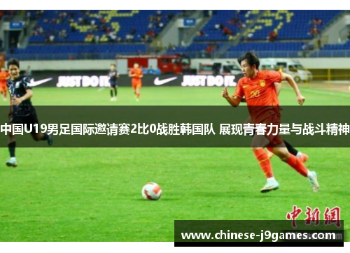 中国U19男足国际邀请赛2比0战胜韩国队 展现青春力量与战斗精神