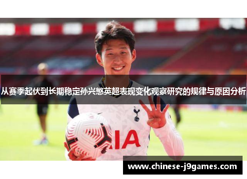 从赛季起伏到长期稳定孙兴慜英超表现变化观察研究的规律与原因分析 从赛季起伏到长期稳定孙兴慜英超表现变化观察研究的规律与原因分析