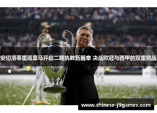 安切洛蒂重返皇马开启二期执教新篇章 决战欧冠与西甲的双重挑战