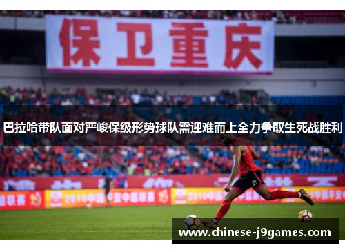 巴拉哈带队面对严峻保级形势球队需迎难而上全力争取生死战胜利 巴拉哈带队面对严峻保级形势球队需迎难而上全力争取生死战胜利