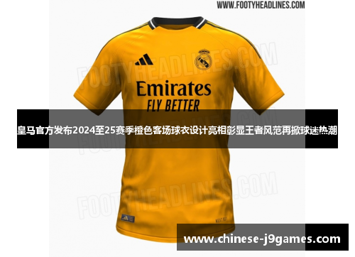 皇马官方发布2024至25赛季橙色客场球衣设计亮相彰显王者风范再掀球迷热潮 皇马官方发布2024至25赛季橙色客场球衣设计亮相彰显王者风范再掀球迷热潮
