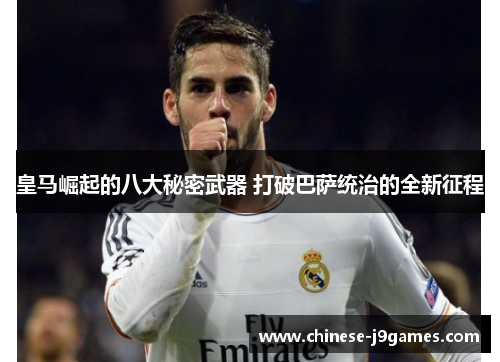 皇马崛起的八大秘密武器 打破巴萨统治的全新征程