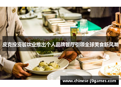 皮克投资餐饮业推出个人品牌餐厅引领全球美食新风潮