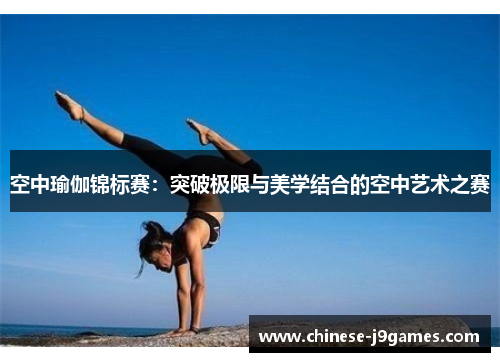 空中瑜伽锦标赛:突破极限与美学结合的空中艺术之赛 空中瑜伽锦标赛:突破极限与美学结合的空中艺术之赛