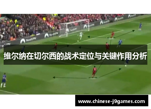 维尔纳在切尔西的战术定位与关键作用分析