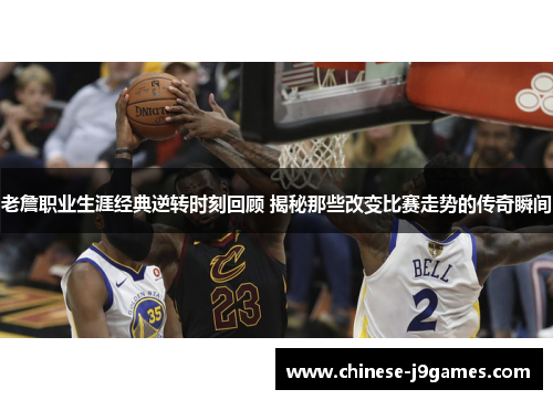老詹职业生涯经典逆转时刻回顾 揭秘那些改变比赛走势的传奇瞬间