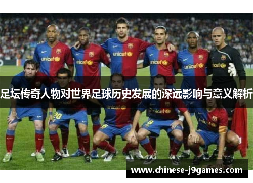 足坛传奇人物对世界足球历史发展的深远影响与意义解析