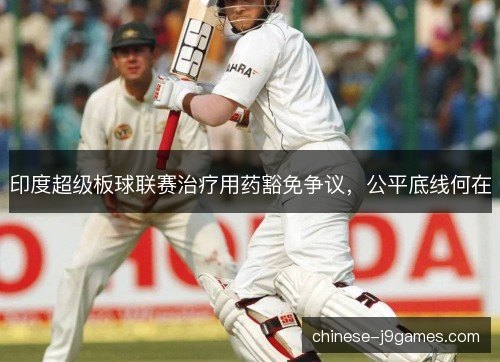印度超级板球联赛治疗用药豁免争议，公平底线何在