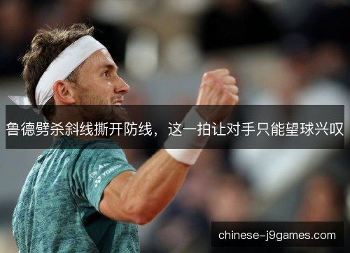 鲁德劈杀斜线撕开防线，这一拍让对手只能望球兴叹