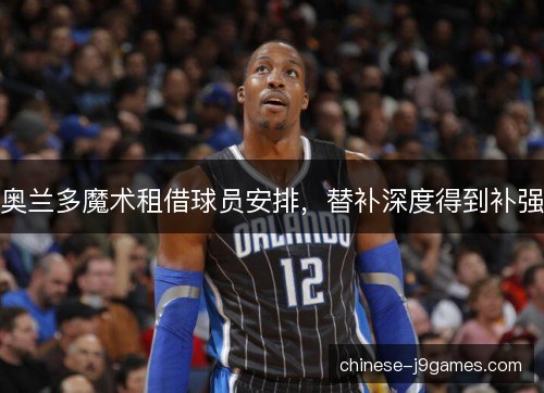 奥兰多魔术租借球员安排，替补深度得到补强