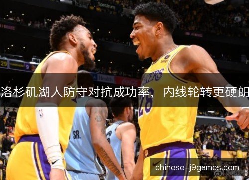 洛杉矶湖人防守对抗成功率，内线轮转更硬朗